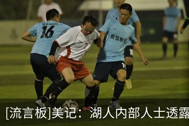[流言板]美记：湖人内部人士透露，湖人仍在关注内线球员的市场动态